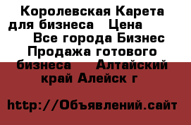 Королевская Карета для бизнеса › Цена ­ 180 000 - Все города Бизнес » Продажа готового бизнеса   . Алтайский край,Алейск г.